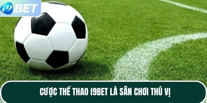 Cược thể thao I9BET là sân chơi thú vị