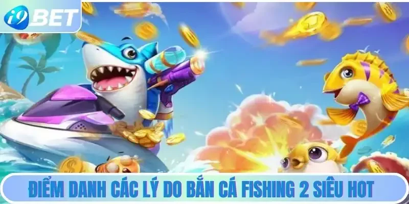 Điểm danh các lý do bắn cá Fishing 2 siêu hot