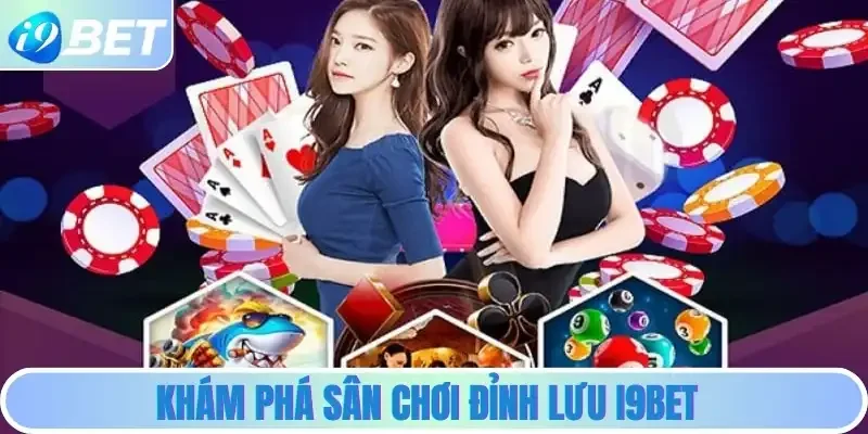 Khám phá sân chơi đỉnh lưu i9bet Khám phá sân chơi đỉnh lưu i9bet