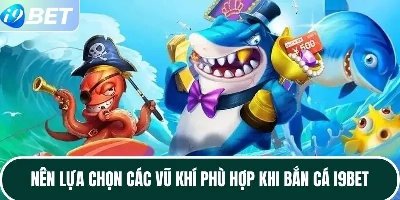 Nên lựa chọn các vũ khí phù hợp khi bắn cá I9BET