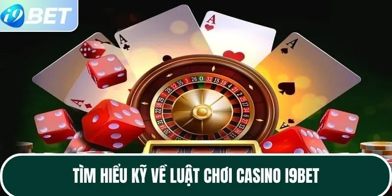 Tìm hiểu kỹ về luật chơi casino I9BET