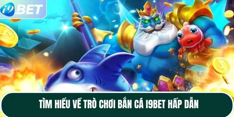 Tìm hiểu về trò chơi bắn cá I9BET hấp dẫn